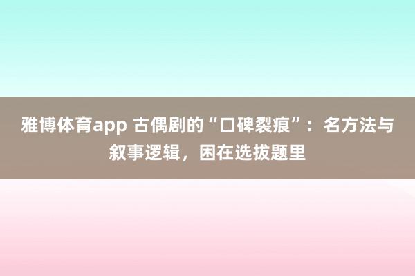 雅博体育app 古偶剧的“口碑裂痕”：名方法与叙事逻辑，困在选拔题里