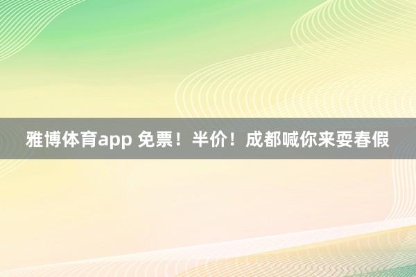 雅博体育app 免票！半价！成都喊你来耍春假