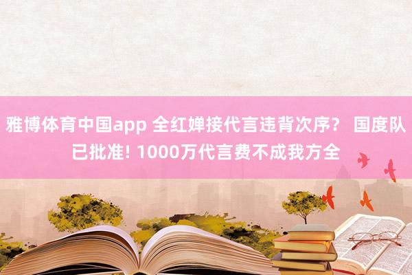 雅博体育中国app 全红婵接代言违背次序？ 国度队已批准! 1000万代言费不成我方全