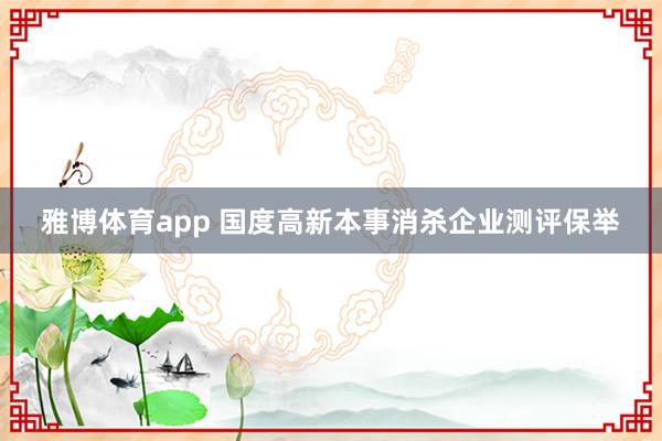 雅博体育app 国度高新本事消杀企业测评保举