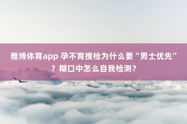 雅博体育app 孕不育搜检为什么要“男士优先”？糊口中怎么自我检测？