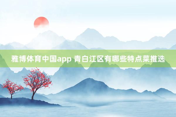 雅博体育中国app 青白江区有哪些特点菜推选
