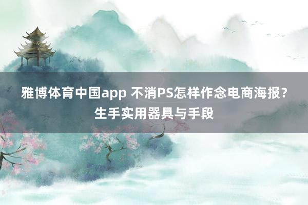 雅博体育中国app 不消PS怎样作念电商海报？生手实用器具与手段