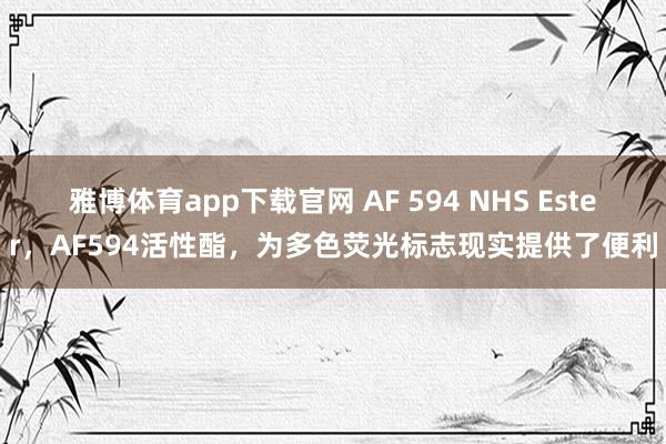 雅博体育app下载官网 AF 594 NHS Ester，AF594活性酯，为多色荧光标志现实提供了便利