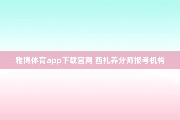 雅博体育app下载官网 西扎养分师报考机构