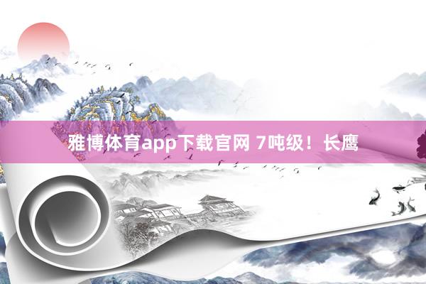 雅博体育app下载官网 7吨级！长鹰