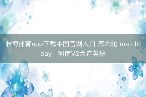雅博体育app下载中国官网入口 第六轮 match day：河南VS大连英博