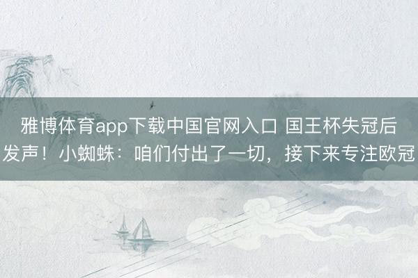 雅博体育app下载中国官网入口 国王杯失冠后发声！小蜘蛛：咱们付出了一切，接下来专注欧冠