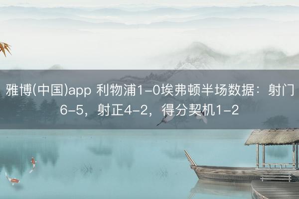 雅博(中国)app 利物浦1-0埃弗顿半场数据：射门6-5，射正4-2，得分契机1-2