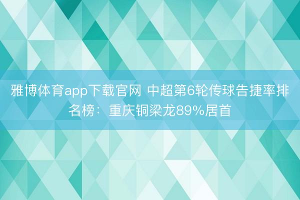 雅博体育app下载官网 中超第6轮传球告捷率排名榜：重庆铜梁龙89%居首
