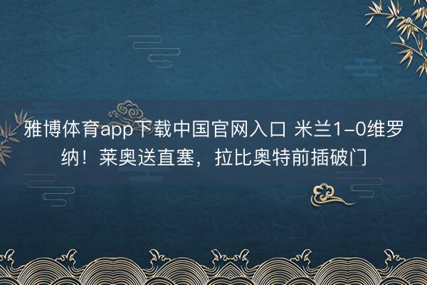雅博体育app下载中国官网入口 米兰1-0维罗纳！莱奥送直塞，拉比奥特前插破门