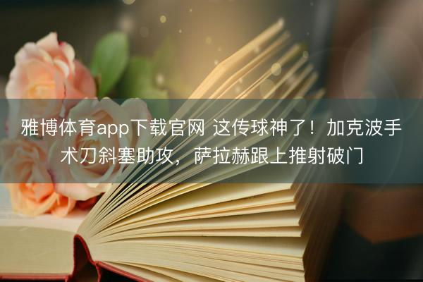 雅博体育app下载官网 这传球神了！加克波手术刀斜塞助攻，萨拉赫跟上推射破门