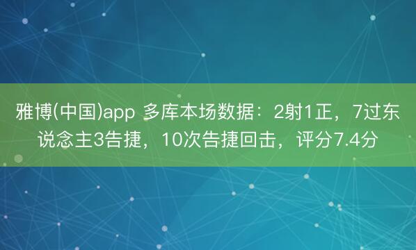 雅博(中国)app 多库本场数据：2射1正，7过东说念主3告捷，10次告捷回击，<a href=