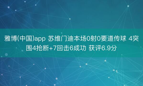 雅博(中国)app 苏维门迪本场0射0要道传球 4突围4抢断+7回击6成功 获评6.9分