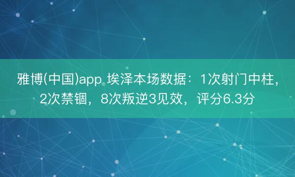 雅博(中国)app 埃泽本场数据：1次射门中柱，2次禁锢，8次叛逆3见效，<a href=