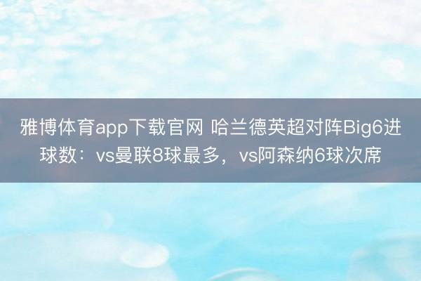 雅博体育app下载官网 哈兰德英超对阵Big6进球数：vs曼联8球最多，vs阿森纳6球次席