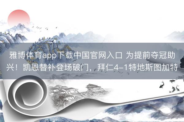 雅博体育app下载中国官网入口 为提前夺冠助兴！凯恩替补登场破门，拜仁4-1特地斯图加特