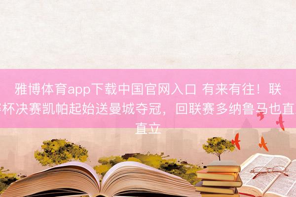 雅博体育app下载中国官网入口 有来有往！联赛杯决赛凯帕起始送曼城夺冠，回联赛多纳鲁马也直立
