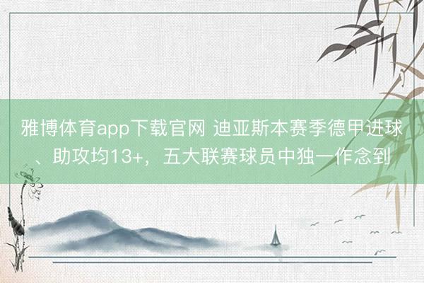 雅博体育app下载官网 迪亚斯本赛季德甲进球、助攻均13+，五大联赛球员中独一作念到
