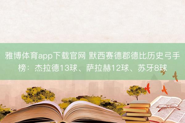 雅博体育app下载官网 默西赛德郡德比历史弓手榜：杰拉德13球、萨拉赫12球、苏牙8球