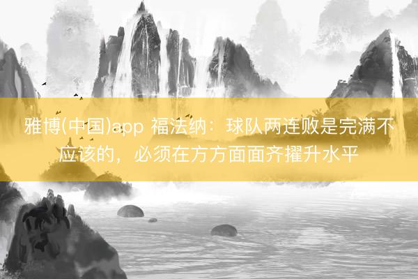 雅博(中国)app 福法纳：球队两连败是完满不应该的，必须在方方面面齐擢升水平
