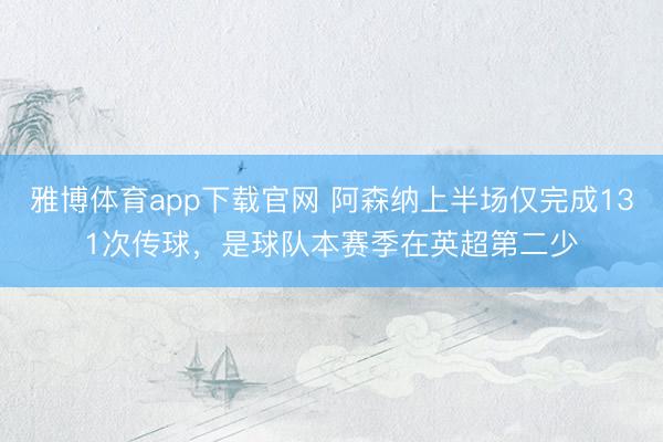 雅博体育app下载官网 阿森纳上半场仅完成131次传球，是球队本赛季在英超第二少