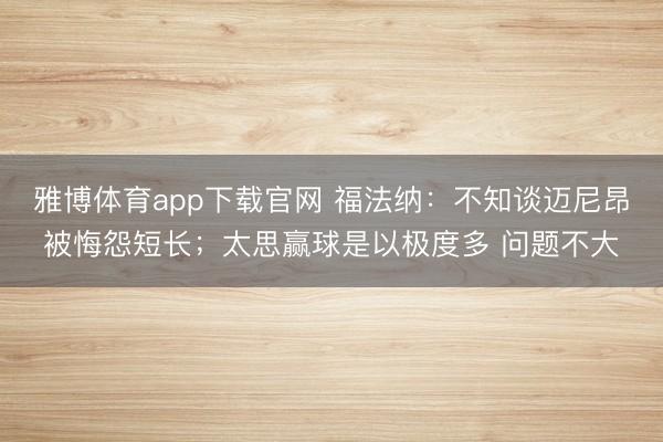 雅博体育app下载官网 福法纳：不知谈迈尼昂被悔怨短长；太思赢球是以极度多 问题不大