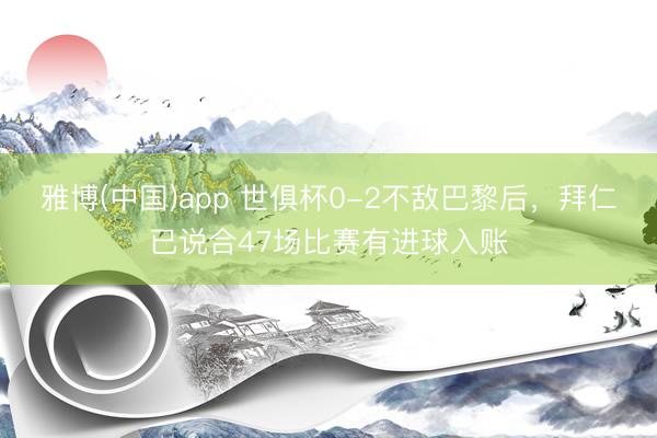雅博(中国)app 世俱杯0-2不敌巴黎后，拜仁已说合47场比赛有进球入账