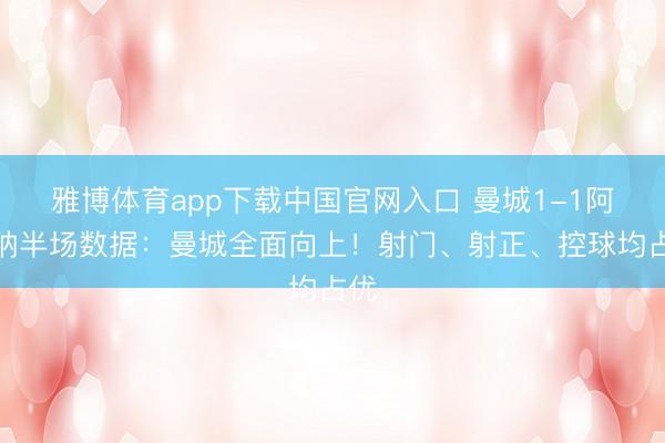 雅博体育app下载中国官网入口 曼城1-1阿森纳半场数据：曼城全面向上！射门、射正、控球均占优