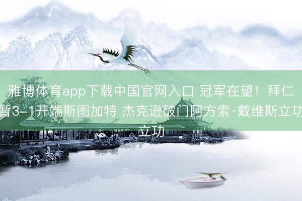 雅博体育app下载中国官网入口 冠军在望！拜仁暂3-1开端斯图加特 杰克逊破门阿方索·戴维斯立功