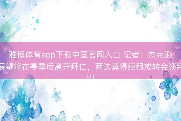 雅博体育app下载中国官网入口 记者：杰克逊展望将在赛季后离开拜仁，两边莫得续租或转会谈判