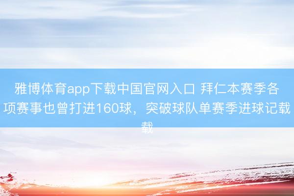 雅博体育app下载中国官网入口 拜仁本赛季各项赛事也曾打进160球，突破球队单赛季进球记载