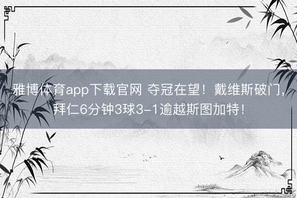 雅博体育app下载官网 夺冠在望！戴维斯破门，拜仁6分钟3球3-1逾越斯图加特！