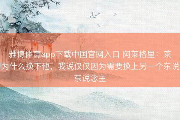 雅博体育app下载中国官网入口 阿莱格里：莱奥问为什么换下他，我说仅仅因为需要换上另一个东说念主