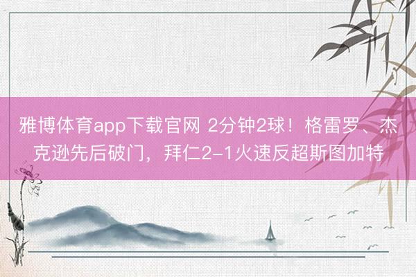 雅博体育app下载官网 2分钟2球！格雷罗、杰克逊先后破门，拜仁2-1火速反超斯图加特