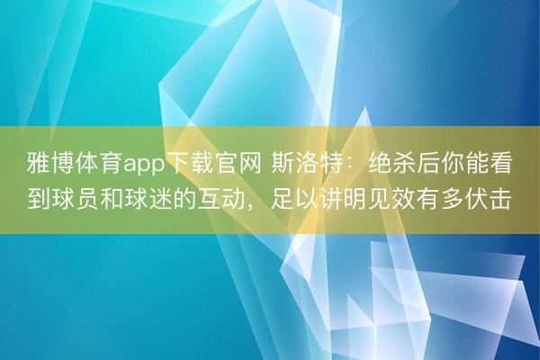 雅博体育app下载官网 斯洛特：绝杀后你能看到球员和球迷的互动，足以讲明见效有多伏击