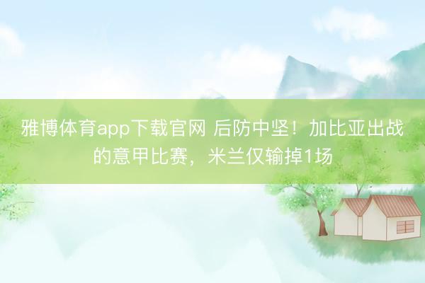 雅博体育app下载官网 后防中坚！加比亚出战的意甲比赛，米兰仅输掉1场