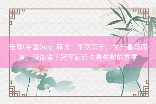 雅博(中国)app 菲戈：事实等于，关于皇马而言，没能拿下冠军就经久是失败的赛季