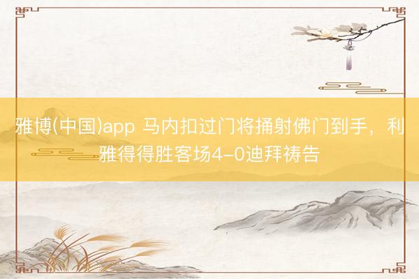 雅博(中国)app 马内扣过门将捅射佛门到手，利雅得得胜客场4-0迪拜祷告