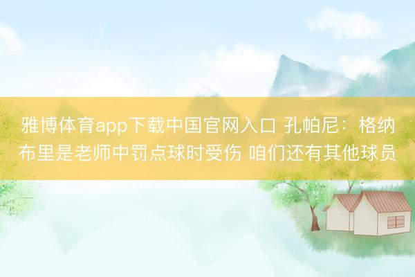雅博体育app下载中国官网入口 孔帕尼：格纳布里是老师中罚点球时受伤 咱们还有其他球员