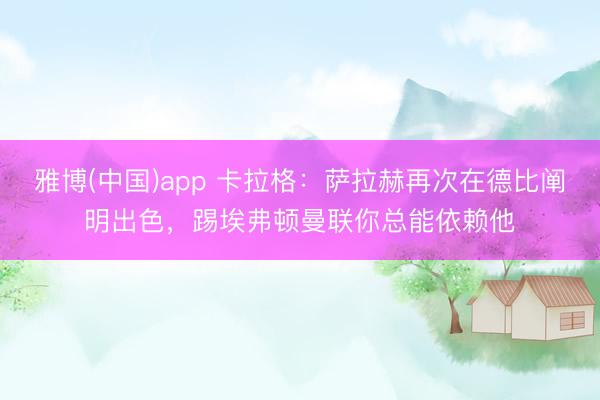 雅博(中国)app 卡拉格：萨拉赫再次在德比阐明出色，踢埃弗顿曼联你总能依赖他