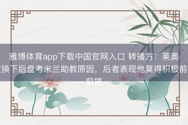 雅博体育app下载中国官网入口 转播方：莱奥被换下后盘考米兰助教原因，后者表现他莫得积极前插