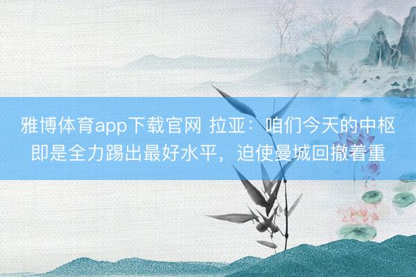 雅博体育app下载官网 拉亚：咱们今天的中枢即是全力踢出最好水平，迫使曼城回撤着重