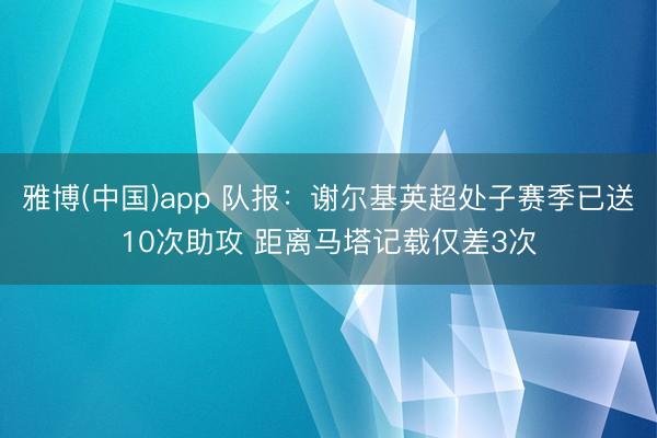雅博(中国)app 队报：谢尔基英超处子赛季已送10次助攻 距离马塔记载仅差3次
