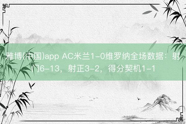 雅博(中国)app AC米兰1-0维罗纳全场数据：射门6-13，射正3-2，<a href=
