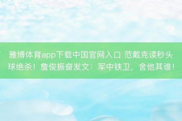 雅博体育app下载中国官网入口 范戴克读秒头球绝杀！詹俊振奋发文：军中铁卫，舍他其谁！