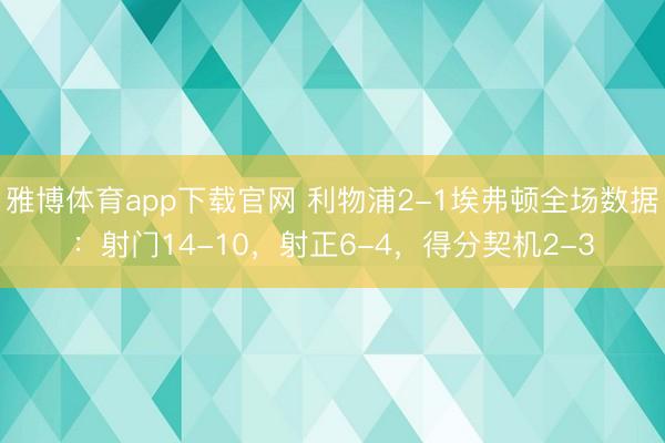 雅博体育app下载官网 利物浦2-1埃弗顿全场数据：射门14-10，射正6-4，得分契机2-3