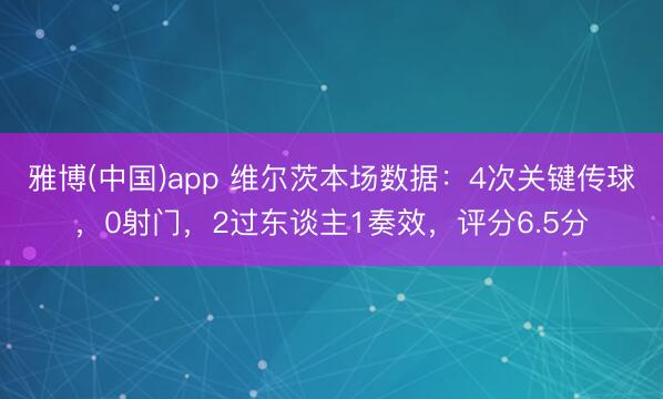 雅博(中国)app 维尔茨本场数据：4次关键传球，0射门，2过东谈主1奏效，<a href=