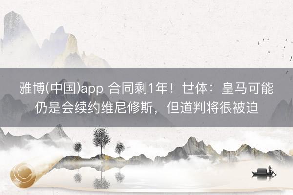 雅博(中国)app 合同剩1年！世体：皇马可能仍是会续约维尼修斯，但道判将很被迫