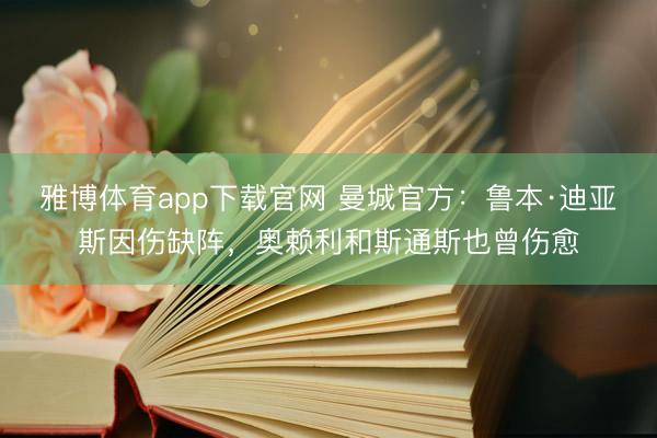 雅博体育app下载官网 曼城官方：鲁本·迪亚斯因伤缺阵，奥赖利和斯通斯也曾伤愈